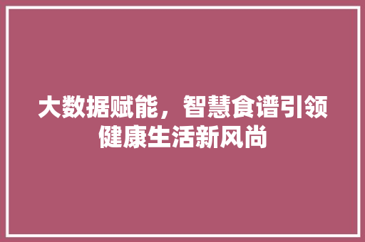 大数据赋能，智慧食谱引领健康生活新风尚
