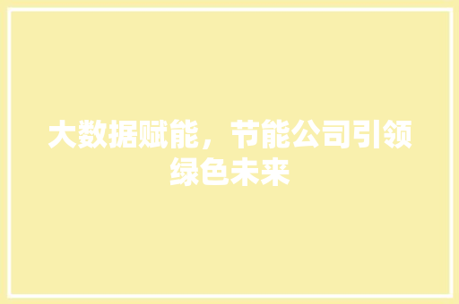 大数据赋能，节能公司引领绿色未来