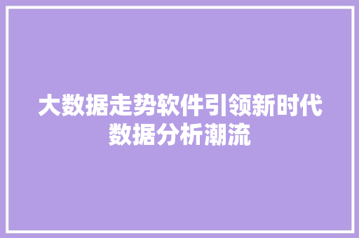 大数据走势软件引领新时代数据分析潮流