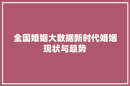 全国婚姻大数据新时代婚姻现状与趋势