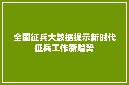 全国征兵大数据提示新时代征兵工作新趋势