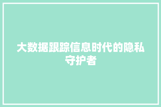 大数据跟踪信息时代的隐私守护者