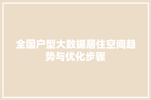 全国户型大数据居住空间趋势与优化步骤