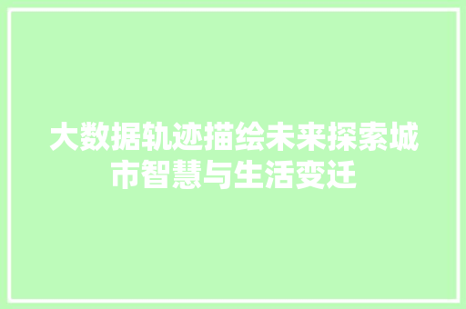 大数据轨迹描绘未来探索城市智慧与生活变迁  第1张