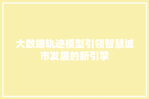 大数据轨迹模型引领智慧城市发展的新引擎  第1张