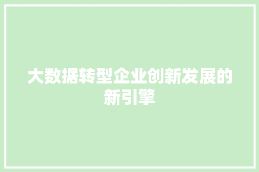 大数据转型企业创新发展的新引擎  第1张