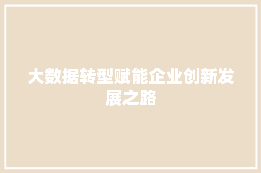 大数据转型赋能企业创新发展之路  第1张
