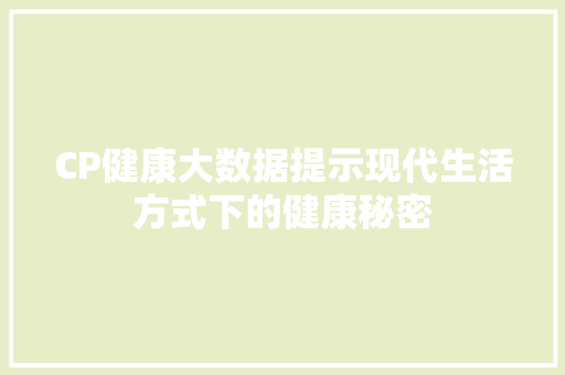 CP健康大数据提示现代生活方式下的健康秘密