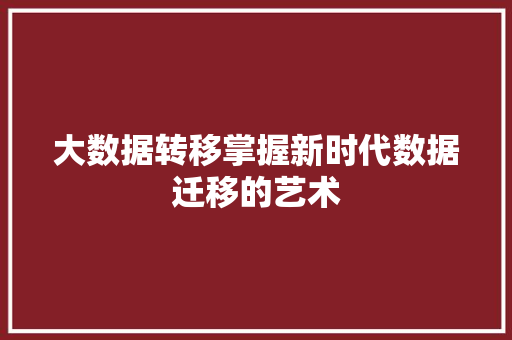 大数据转移掌握新时代数据迁移的艺术  第1张