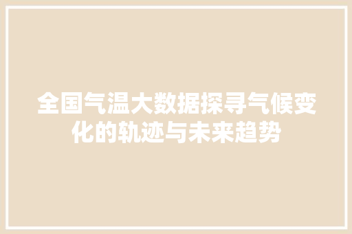 全国气温大数据探寻气候变化的轨迹与未来趋势