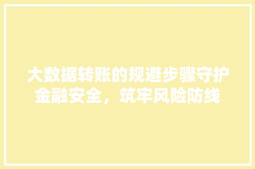 大数据转账的规避步骤守护金融安全，筑牢风险防线