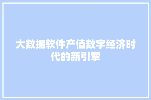 大数据软件产值数字经济时代的新引擎  第1张