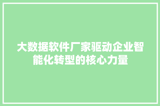 大数据软件厂家驱动企业智能化转型的核心力量  第1张