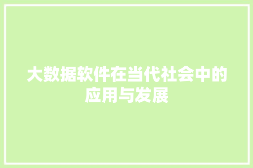 大数据软件在当代社会中的应用与发展  第1张