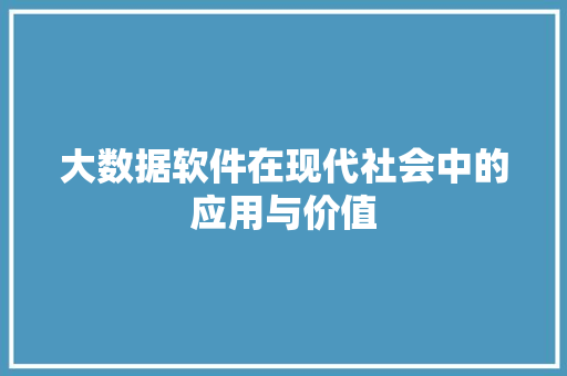 大数据软件在现代社会中的应用与价值  第1张