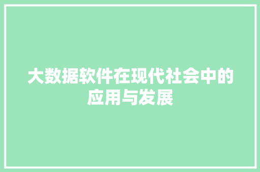 大数据软件在现代社会中的应用与发展  第1张