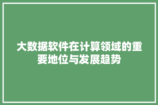大数据软件在计算领域的重要地位与发展趋势  第1张