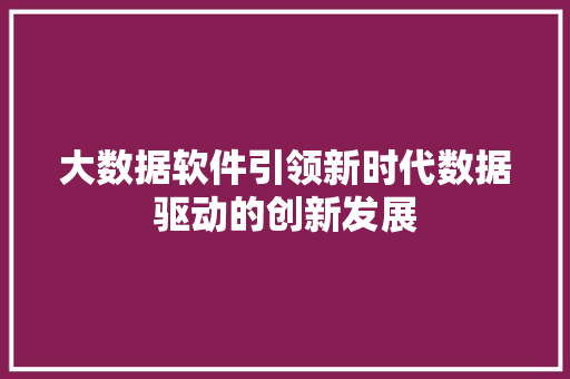 大数据软件引领新时代数据驱动的创新发展  第1张