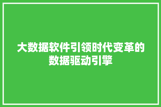 大数据软件引领时代变革的数据驱动引擎  第1张