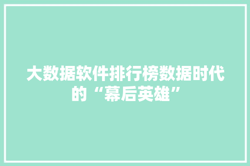 大数据软件排行榜数据时代的“幕后英雄”  第1张