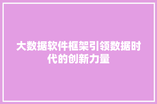 大数据软件框架引领数据时代的创新力量  第1张