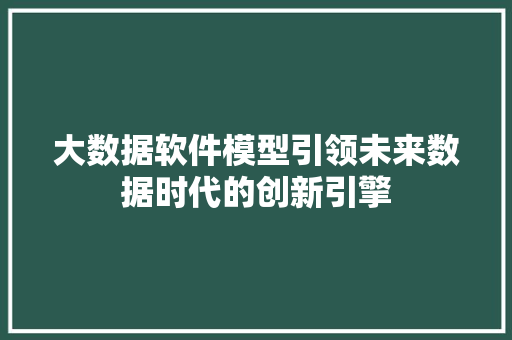大数据软件模型引领未来数据时代的创新引擎  第1张