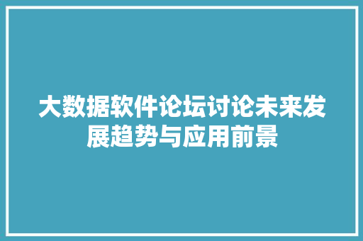 大数据软件论坛讨论未来发展趋势与应用前景  第1张
