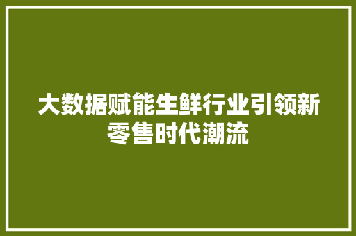 大数据赋能生鲜行业引领新零售时代潮流  第1张