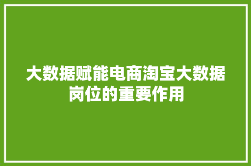 大数据赋能电商淘宝大数据岗位的重要作用  第1张