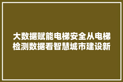 大数据赋能电梯安全从电梯检测数据看智慧城市建设新趋势  第1张