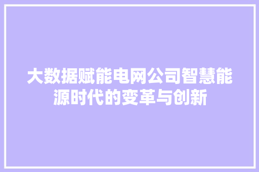 大数据赋能电网公司智慧能源时代的变革与创新  第1张