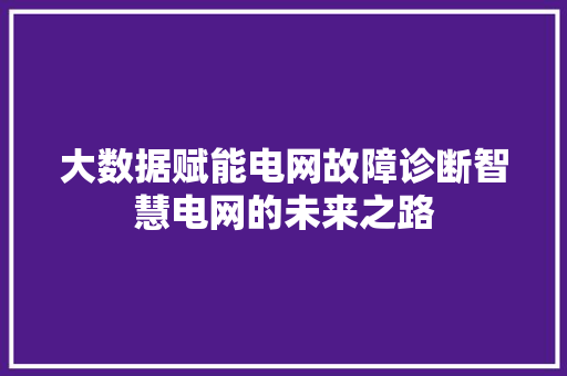 大数据赋能电网故障诊断智慧电网的未来之路
