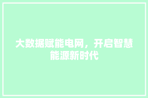 大数据赋能电网，开启智慧能源新时代  第1张