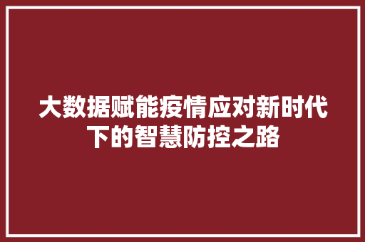 大数据赋能疫情应对新时代下的智慧防控之路  第1张