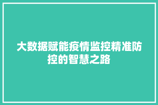大数据赋能疫情监控精准防控的智慧之路  第1张