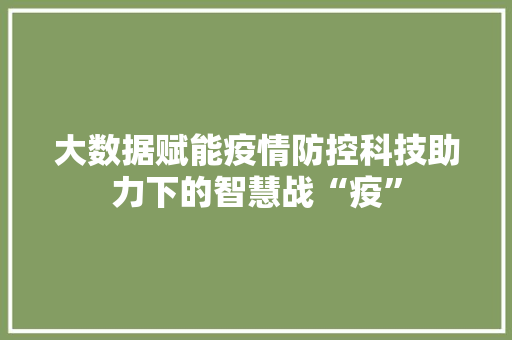 大数据赋能疫情防控科技助力下的智慧战“疫”  第1张