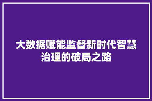 大数据赋能监督新时代智慧治理的破局之路  第1张