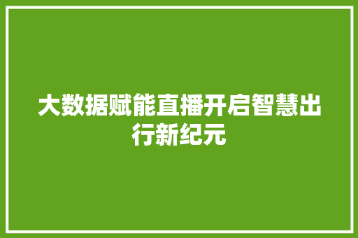 大数据赋能直播开启智慧出行新纪元  第1张