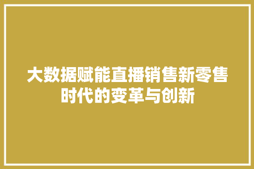 大数据赋能直播销售新零售时代的变革与创新  第1张