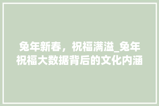 兔年新春，祝福满溢_兔年祝福大数据背后的文化内涵