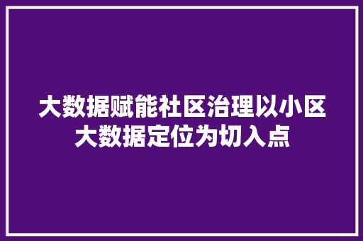 大数据赋能社区治理以小区大数据定位为切入点