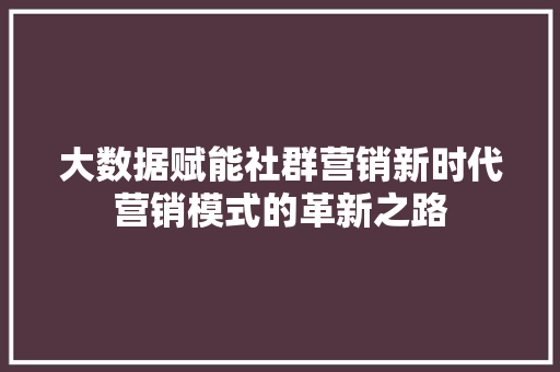 大数据赋能社群营销新时代营销模式的革新之路  第1张