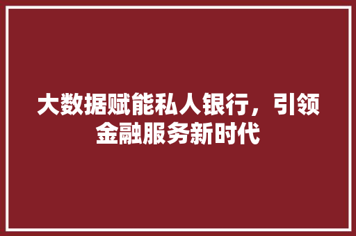大数据赋能私人银行，引领金融服务新时代  第1张