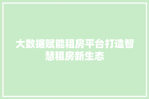 大数据赋能租房平台打造智慧租房新生态  第1张