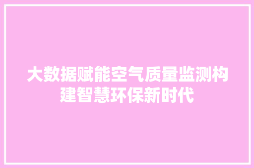 大数据赋能空气质量监测构建智慧环保新时代