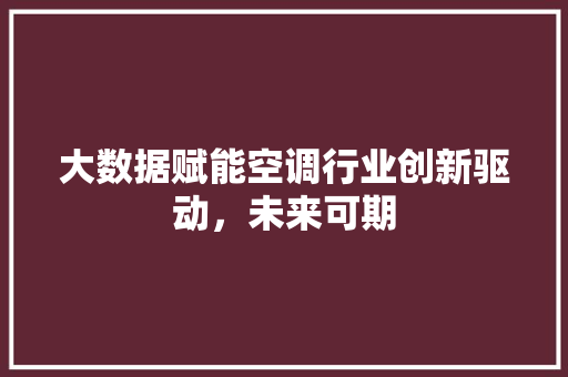 大数据赋能空调行业创新驱动，未来可期  第1张