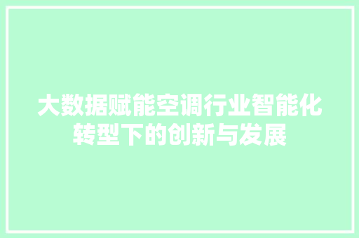 大数据赋能空调行业智能化转型下的创新与发展  第1张