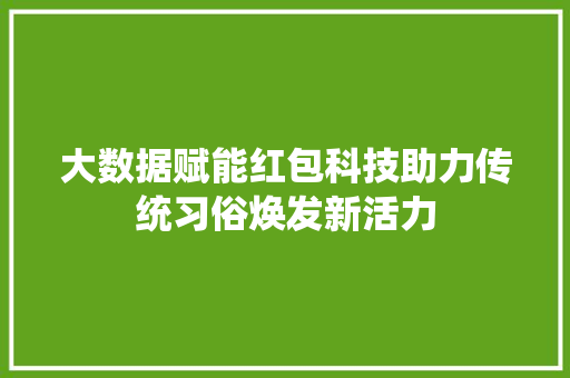 大数据赋能红包科技助力传统习俗焕发新活力  第1张