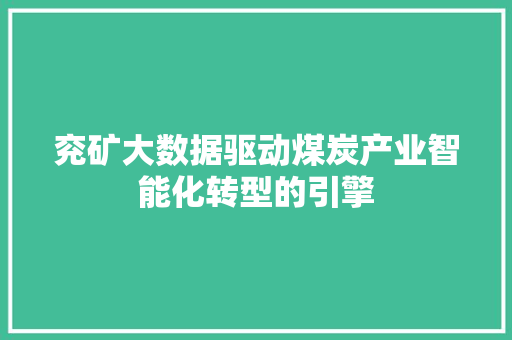 兖矿大数据驱动煤炭产业智能化转型的引擎