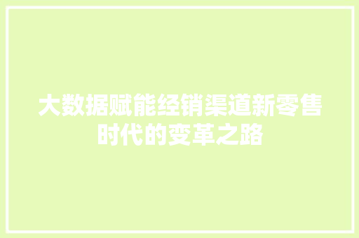 大数据赋能经销渠道新零售时代的变革之路